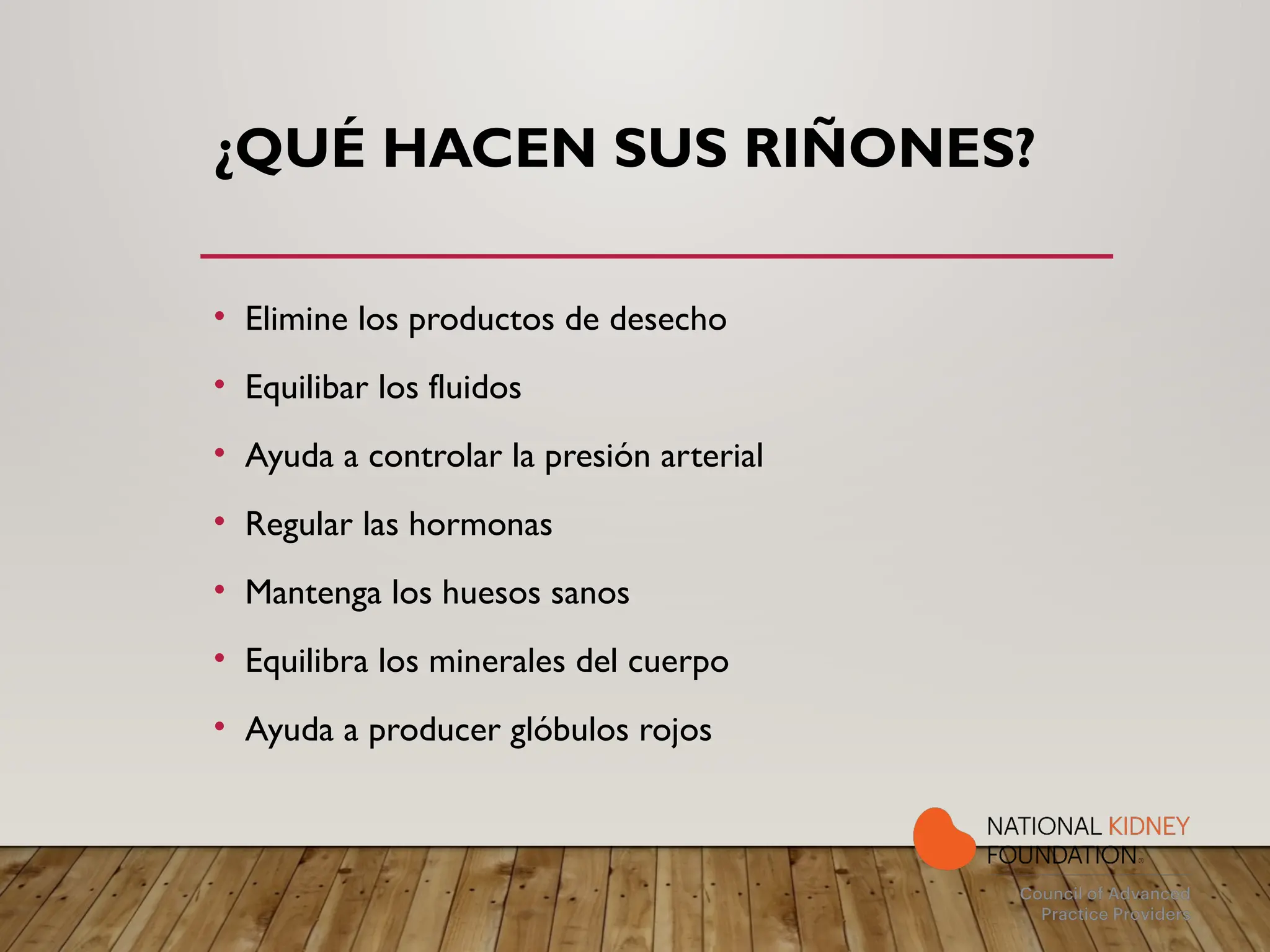 ¿QUÉ HACEN SUS RIÑONES?
• Elimine los productos de desecho
• Equilibar los fluidos
• Ayuda a controlar la presión arterial
• Regular las hormonas
• Mantenga los huesos sanos
• Equilibra los minerales del cuerpo
• Ayuda a producer glóbulos rojos
 