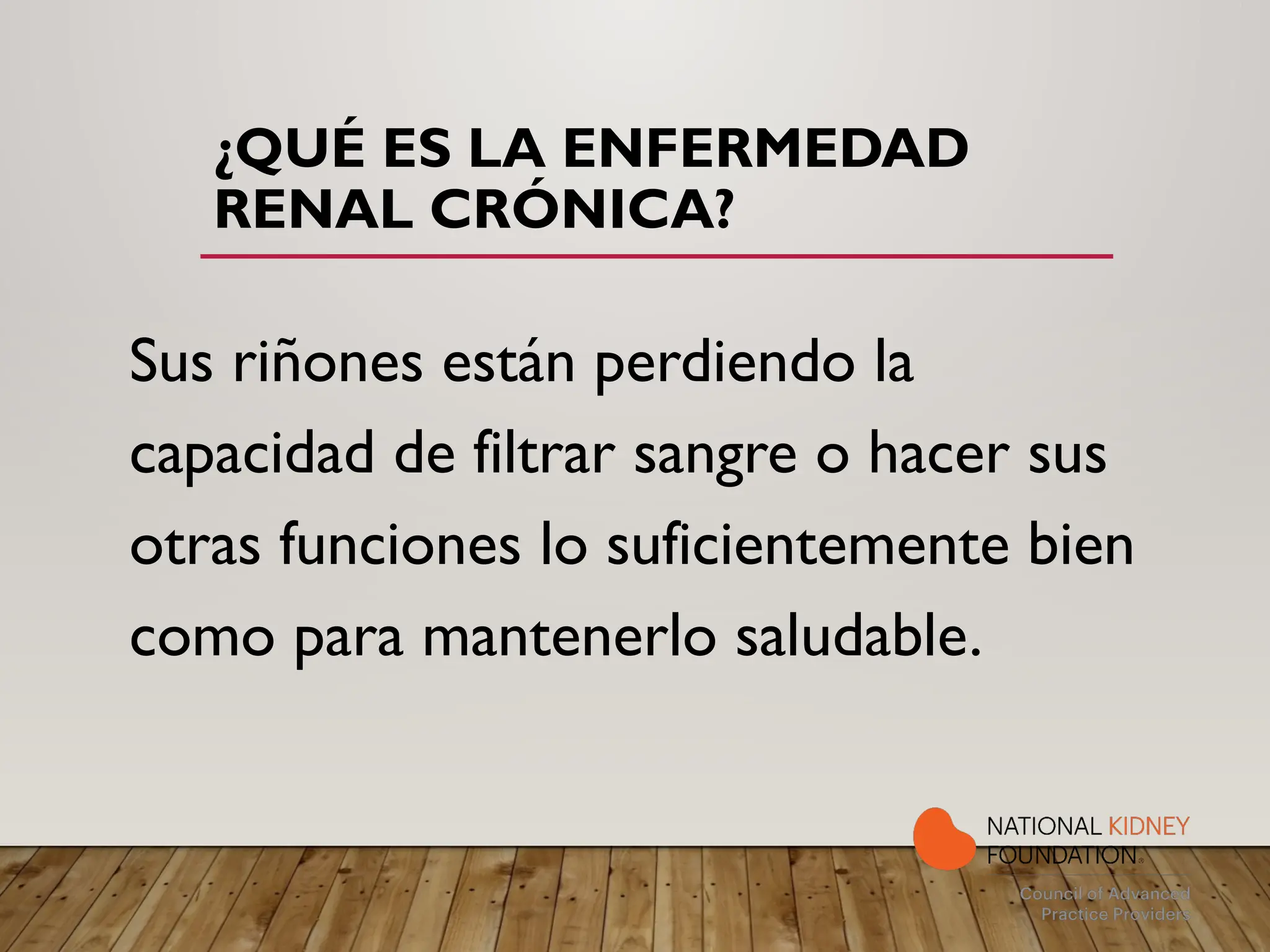 ¿QUÉ ES LA ENFERMEDAD
RENAL CRÓNICA?
Sus riñones están perdiendo la
capacidad de filtrar sangre o hacer sus
otras funciones lo suficientemente bien
como para mantenerlo saludable.
 