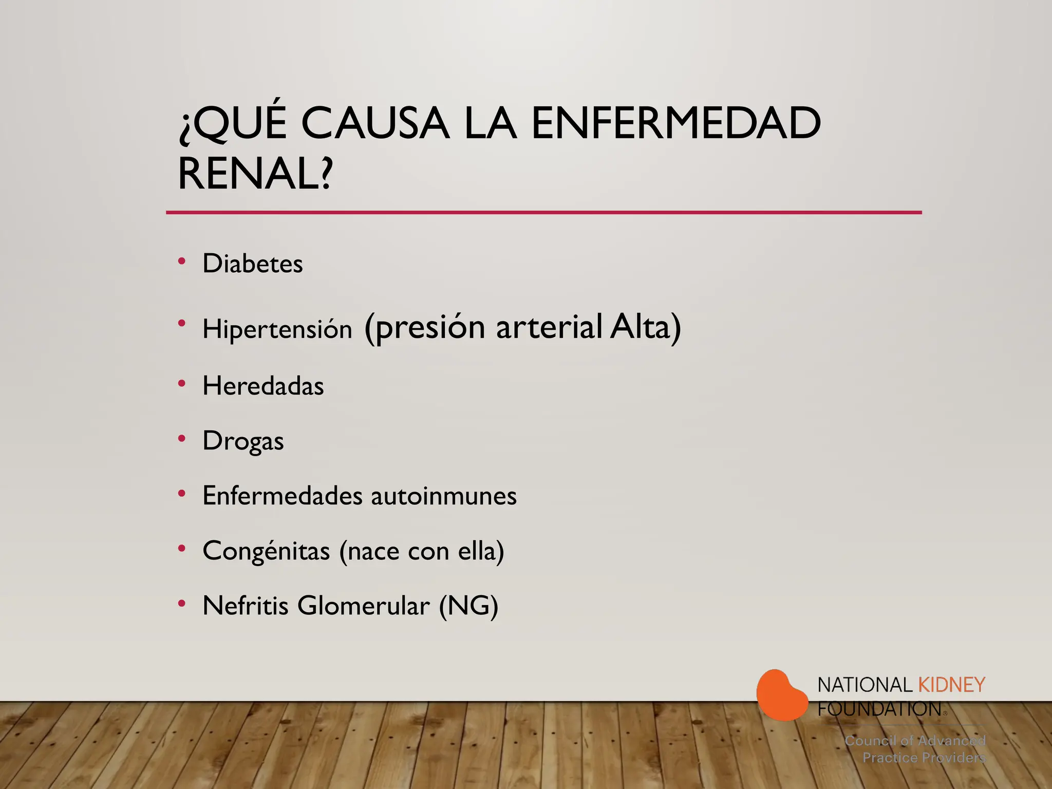 ¿QUÉ CAUSA LA ENFERMEDAD
RENAL?
• Diabetes
• Hipertensión (presión arterial Alta)
• Heredadas
• Drogas
• Enfermedades autoinmunes
• Congénitas (nace con ella)
• Nefritis Glomerular (NG)
 