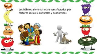 Los hábitos alimentarios se ven afectados por
factores sociales, culturales y económicos.
 
