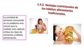 La cantidad de
alimento consumido
es un problema mas
común que la
calidad, este capitulo
enfoca los tipos de
alimentos y hábitos
alimentarios.
 