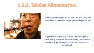 Un tabú puede existir en un país, en una tribu, en
parte de esta, o en ciertos grupos de la población.
Algunas costumbres y tabúes tienen orígenes
conocidos y bastante comprensibles, aunque los
motivos originales quizá no se conozcan en la
actualidad.
 