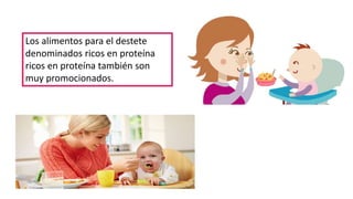 Los alimentos para el destete
denominados ricos en proteína
ricos en proteína también son
muy promocionados.
 