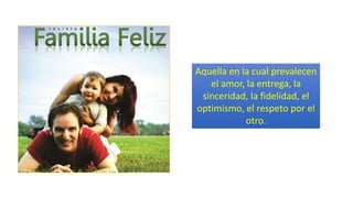 Aquella en la cual prevalecen
el amor, la entrega, la
sinceridad, la fidelidad, el
optimismo, el respeto por el
otro.
 