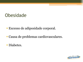 Obesidade
 Excesso de adiposidade corporal.
 Causa de problemas cardiovasculares.
 Diabetes.
 