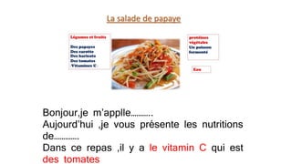 Bonjour,je m’applle………..
Aujourd’hui ,je vous présente les nutritions
de………….
Dans ce repas ,il y a le vitamin C qui est
des tomates
 