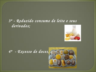 3º - Reduzido consumo de leite e seus derivados; 4º  - Excesso de doces; 