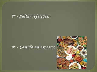 7º - Saltar refeições; 8º - Comida em excesso;  