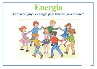 Energia
Para teres força e energia para brincar, deves comer:




                                                   Educ@ naWeb
 