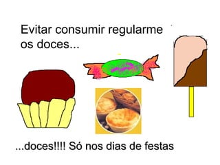 Evitar consumir regularmente os doces... ...doces!!!! Só nos dias de festas 