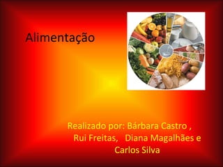 Alimentação Realizado por: Bárbara Castro ,  Rui Freitas,  Diana Magalhães e Carlos Silva 