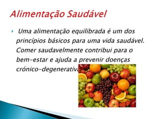 Uma alimentação equilibrada é um dos princípios básicos para uma vida saudável. Comer saudavelmente contribui para o bem-estar e ajuda a prevenir doenças crónico-degenerativas. 