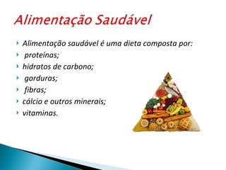 Alimentação saudável é uma dieta composta por: proteínas; hidratos de carbono; gorduras; fibras; cálcio e outros minerais; vitaminas.  