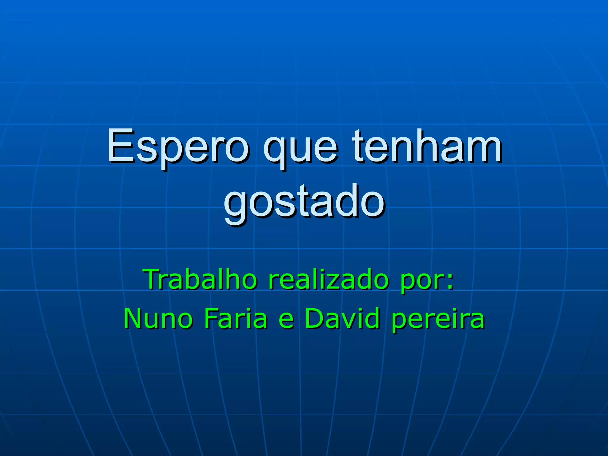 Espero que tenham gostado Trabalho realizado por:  Nuno Faria e David pereira 