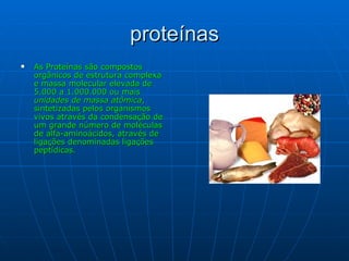 proteínas As Proteínas são compostos orgânicos de estrutura complexa e massa molecular elevada de 5.000 a 1.000.000 ou mais  unidades de massa atômica ,  sintetizadas pelos organismos vivos através da condensação de um grande número de moléculas de alfa-aminoácidos, através de ligações denominadas ligações peptídicas.  