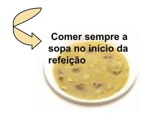 Comer sempre a sopa no início da refeição 