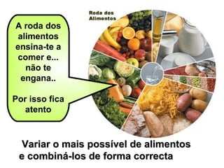 A roda dos alimentos ensina-te a comer e... não te engana.. Por isso fica atento Variar o mais possível de alimentos e combiná-los de forma correcta   