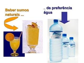 Beber sumos naturais ... ...  de preferência água 
