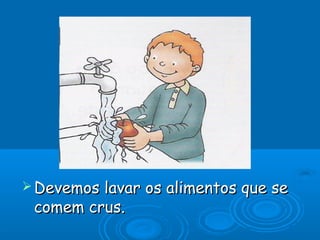 Devemos lavar os alimentos que seDevemos lavar os alimentos que se
comem crus.comem crus.
 