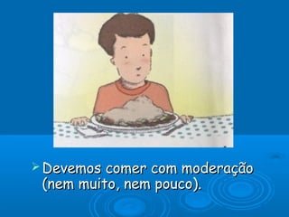  Devemos comer com moderaçãoDevemos comer com moderação
(nem muito, nem pouco).(nem muito, nem pouco).
 
