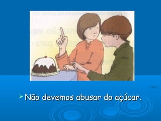  Não devemos abusar do açúcar.Não devemos abusar do açúcar.
 