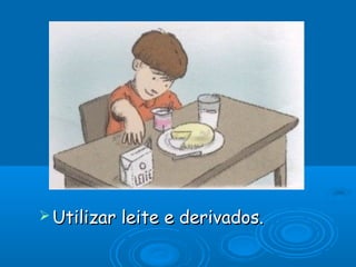  Utilizar leite e derivados.Utilizar leite e derivados.
 
