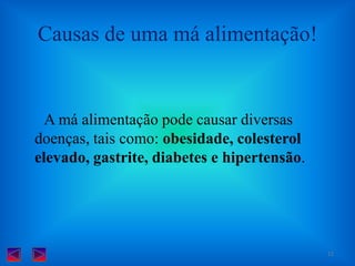 Causas de uma má alimentação!      A má alimentação pode causar diversas doenças, tais como: obesidade, colesterol elevado, gastrite, diabetes e hipertensão.11