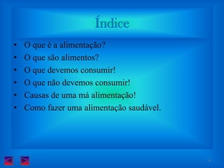 Índice O que é a alimentação?O que são alimentos? O que devemos consumir! O que não devemos consumir! Causas de uma má alimentação! Como fazer uma alimentação saudável.2