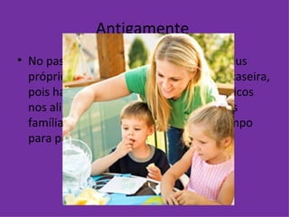 Antigamente  No passado as pessoas cultivavam os seus próprios alimentos, a comida era mais caseira, pois havia quase a inexistência de químicos nos alimentos. Em todas as refeições, as famílias comiam juntas e havia mais tempo para por a conversa em dia.  