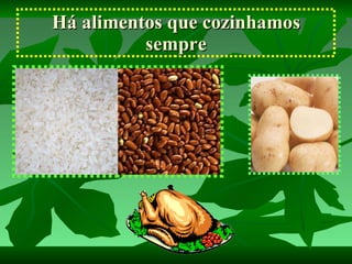 Há alimentos que cozinhamos sempre 