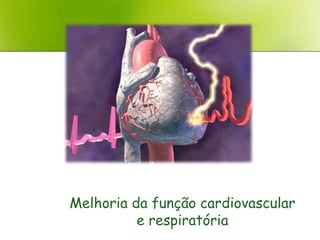 Melhoria da função cardiovascular
          e respiratória
 