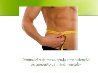 Diminuição da massa gorda e manutenção
    ou aumento da massa muscular
 