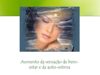 Aumento da sensação de bem-
   estar e da auto-estima
 