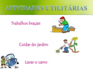 Trabalhos braçais




    Cuidar do jardim



        Lavar o carro
 