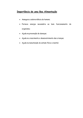 Importância de uma Boa Alimentação


    Assegura a sobrevivência do homem;

    Fornece   energia   necessária   ao   bom   funcionamento   do

    organismo;

    Ajuda na prevenção de doenças;

    Ajuda no crescimento e desenvolvimento das crianças;

    Ajuda na manutenção do estado físico e mental.
 
