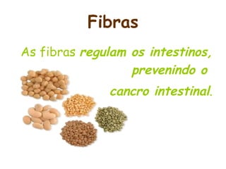 Fibras
As fibras regulam os intestinos,
                  prevenindo o
              cancro intestinal.
 