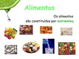 Alimentos
                  Os alimentos
são constituídos por nutrientes.
 