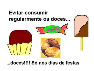 Evitar consumir
 regularmente os doces...




...doces!!!! Só nos dias de festas
 