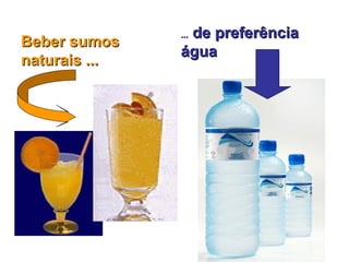 de preferência
               ...
Beber sumos
               água
naturais ...
 