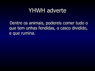 YHWH adverte Dentre os animais, podereis comer tudo o que tem unhas fendidas, o casco dividido, e que rumina. 