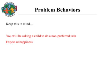 Problem Behaviors
Keep this in mind…
You will be asking a child to do a non-preferred task
Expect unhappiness
 
