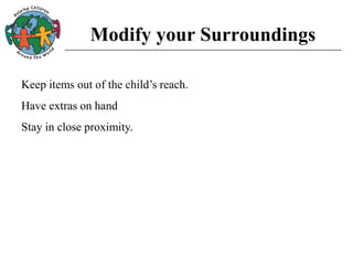 Modify your Surroundings
Keep items out of the child’s reach.
Have extras on hand
Stay in close proximity.
 
