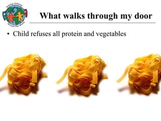 What walks through my door
• Child refuses all protein and vegetables
 