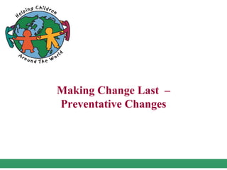 Making Change Last –
Preventative Changes
 