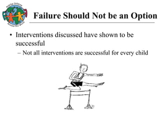 Failure Should Not be an Option
• Interventions discussed have shown to be
successful
– Not all interventions are successful for every child
 