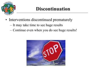 Discontinuation
• Interventions discontinued prematurely
– It may take time to see huge results
– Continue even when you do see huge results!
 