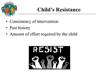 Child’s Resistance
• Consistency of intervention
• Past history
• Amount of effort required by the child
 