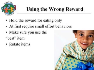 Using the Wrong Reward
• Hold the reward for eating only
• At first require small effort behaviors
• Make sure you use the
“best” item
• Rotate items
 