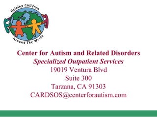 Center for Autism and Related Disorders
Specialized Outpatient Services
19019 Ventura Blvd
Suite 300
Tarzana, CA 91303
CARDSOS@centerforautism.com
 