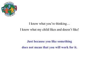 I know what you’re thinking…
I know what my child likes and doesn’t like!
Just because you like something
does not mean that you will work for it.
 
